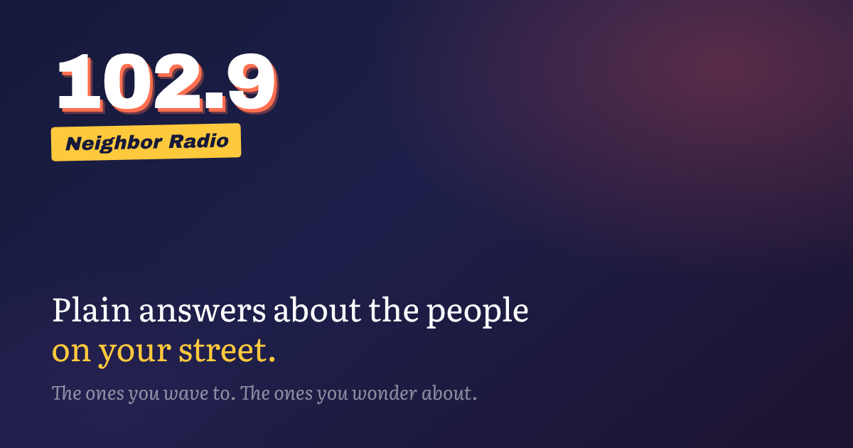 Neighbor Radio 102.9: plain answers about the people on your street. The ones you wave to. The ones you wonder about.